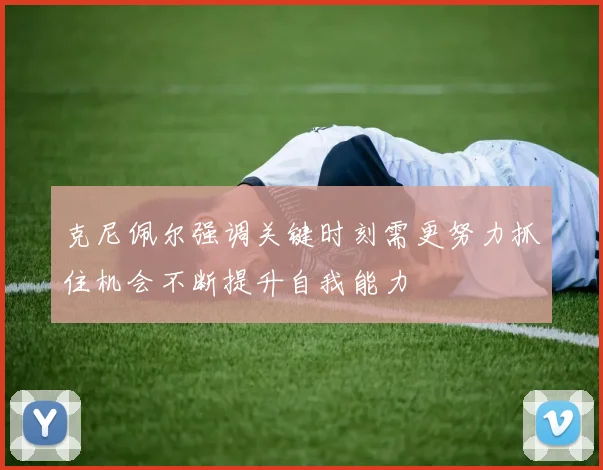 克尼佩尔强调关键时刻需更努力抓住机会不断提升自我能力