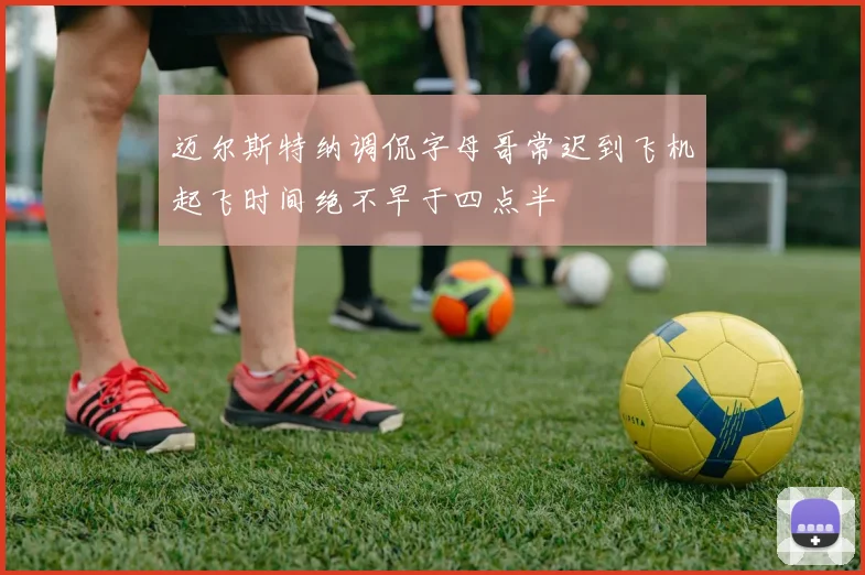 迈尔斯特纳调侃字母哥常迟到飞机起飞时间绝不早于四点半