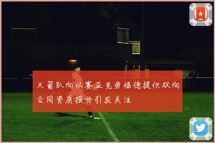 火箭队向以赛亚克劳福德提供双向合同资质报价引发关注