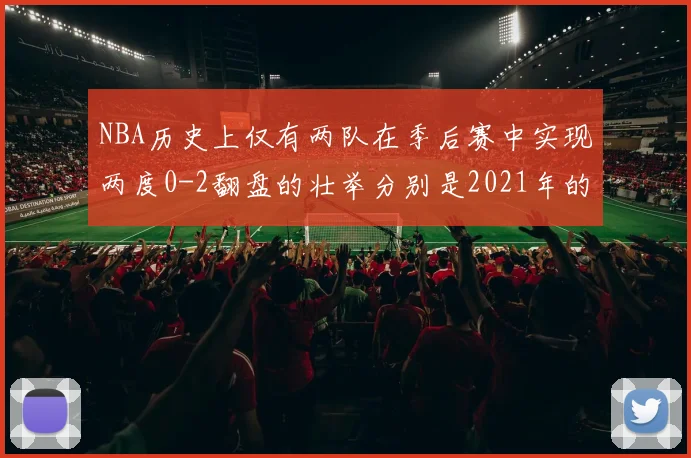 NBA历史上仅有两队在季后赛中实现两度0-2翻盘的壮举分别是2021年的雄鹿与快船
