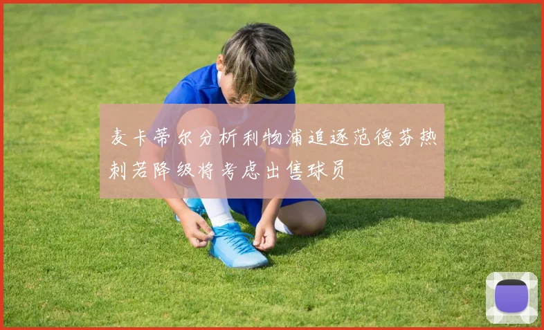 麦卡蒂尔分析利物浦追逐范德芬热刺若降级将考虑出售球员