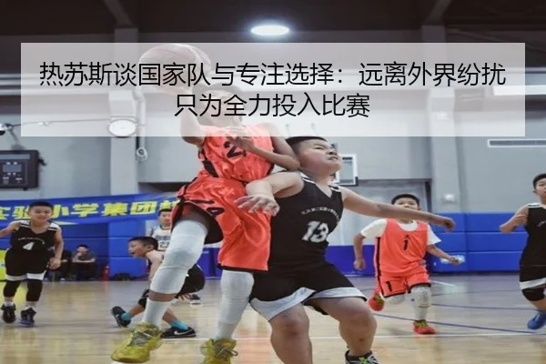 热苏斯谈国家队与专注选择:远离外界纷扰只为全力投入比赛